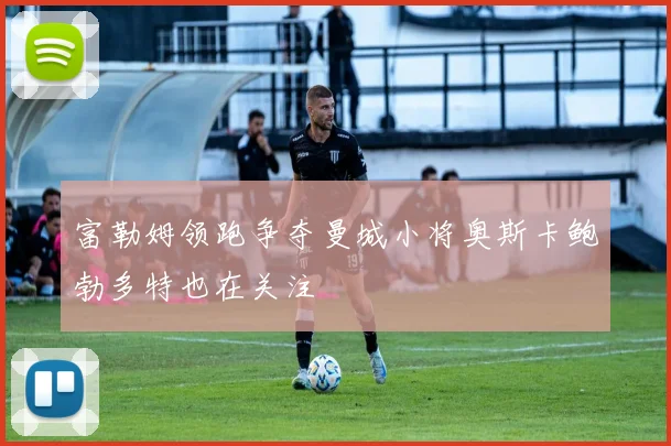 富勒姆领跑争夺曼城小将奥斯卡鲍勃多特也在关注