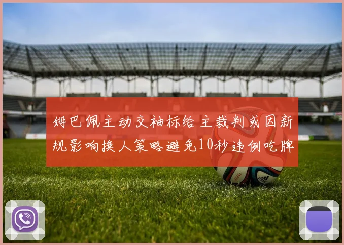 姆巴佩主动交袖标给主裁判或因新规影响换人策略避免10秒违例吃牌