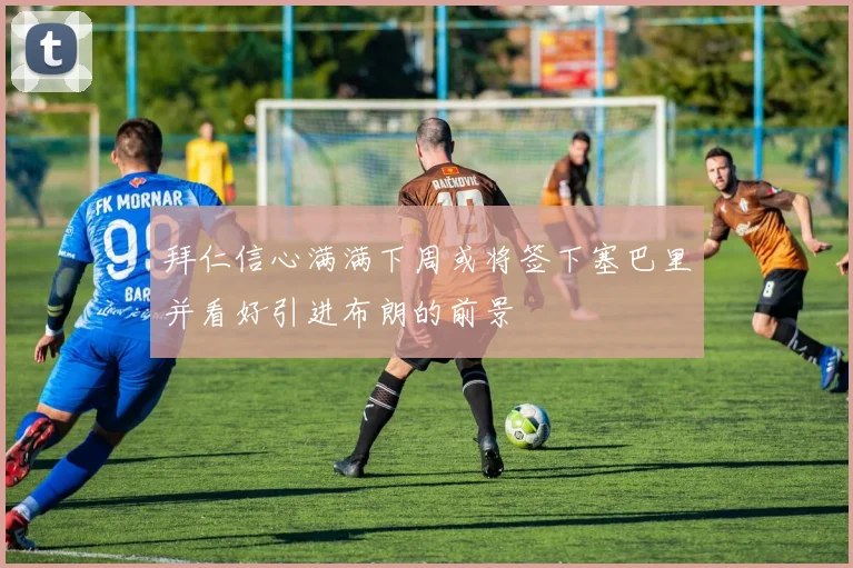 拜仁信心满满下周或将签下塞巴里并看好引进布朗的前景