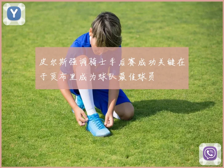 皮尔斯强调骑士季后赛成功关键在于莫布里成为球队最佳球员