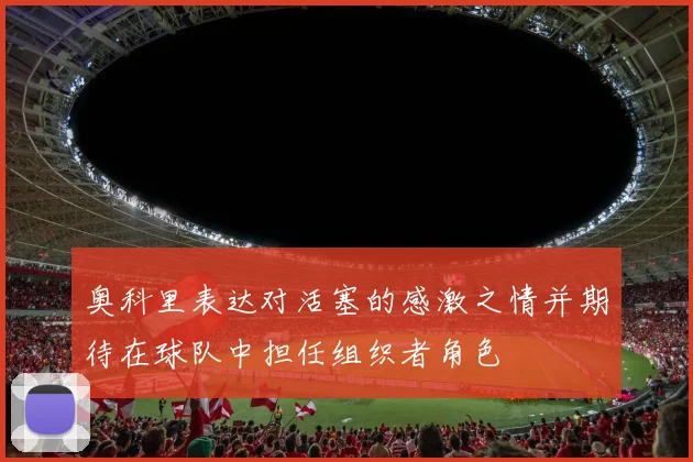 奥科里表达对活塞的感激之情并期待在球队中担任组织者角色