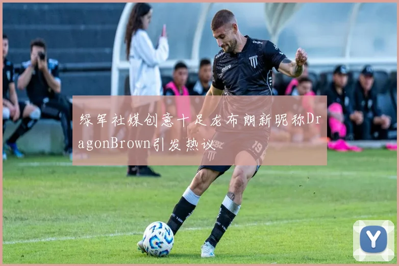 绿军社媒创意十足龙布朗新昵称DragonBrown引发热议