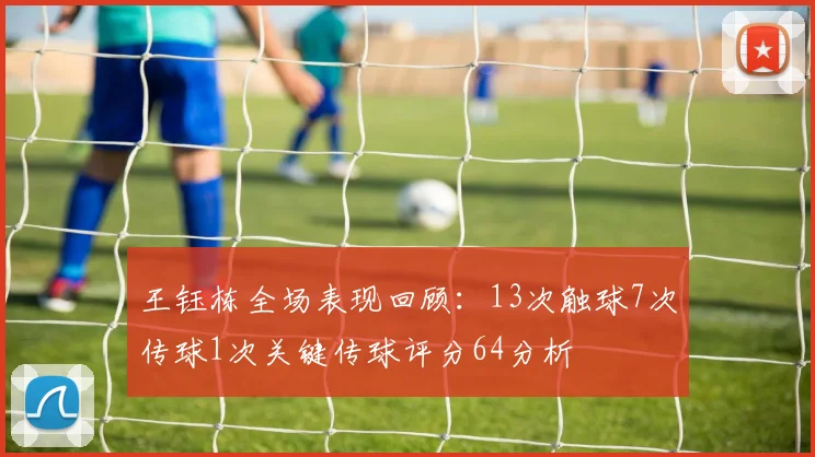 王钰栋全场表现回顾：13次触球7次传球1次关键传球评分64分析