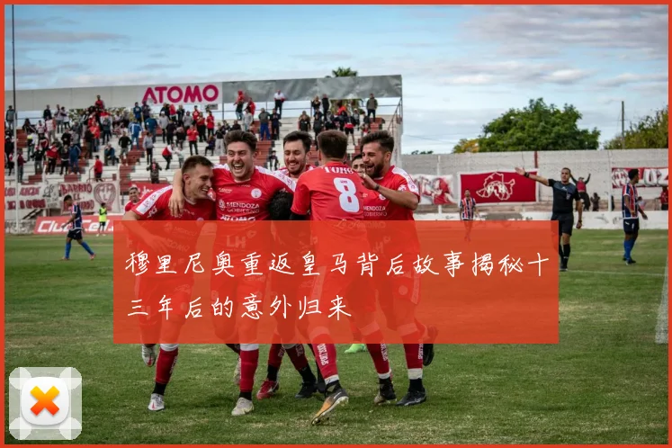 穆里尼奥重返皇马背后故事揭秘十三年后的意外归来