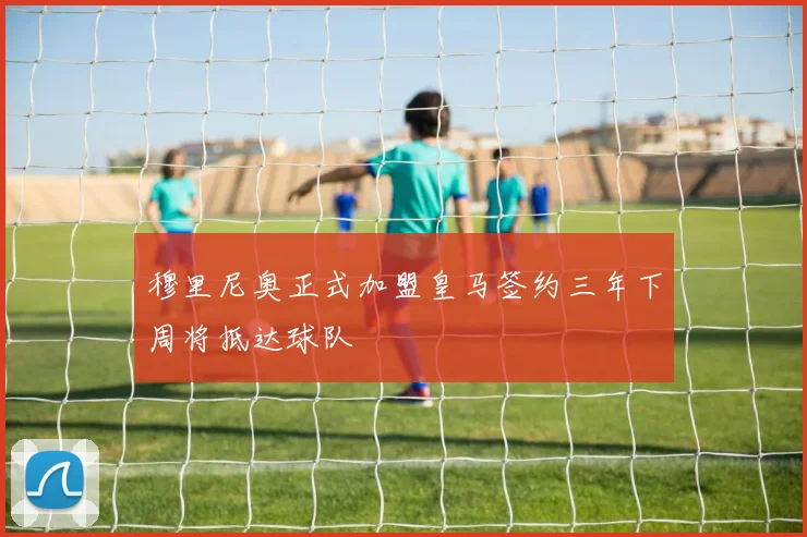 穆里尼奥正式加盟皇马签约三年下周将抵达球队