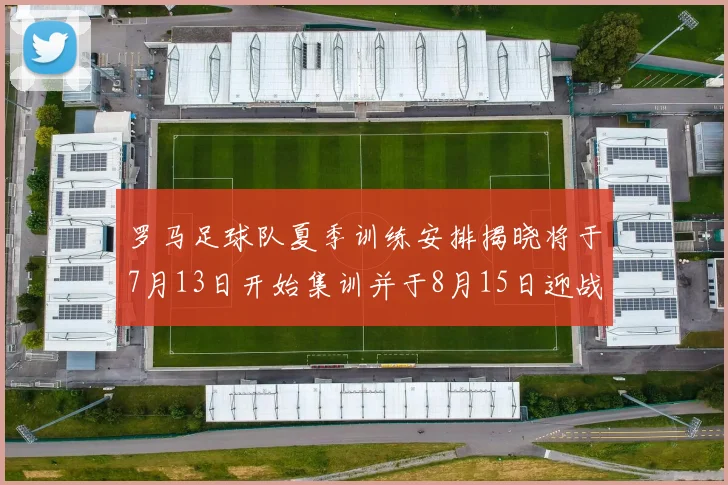 罗马足球队夏季训练安排揭晓将于7月13日开始集训并于8月15日迎战多特