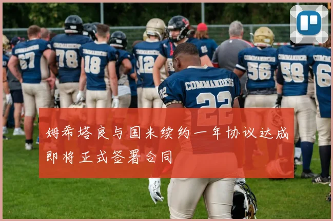 姆希塔良与国米续约一年协议达成即将正式签署合同